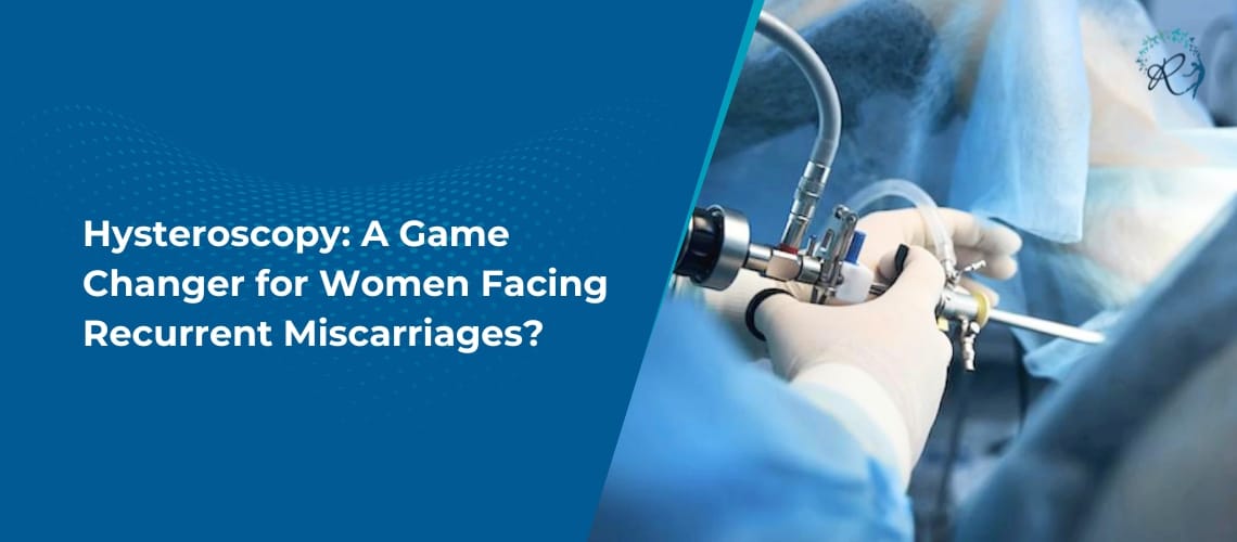 Hysteroscopy: A Game Changer for Women Facing Recurrent Miscarriages?