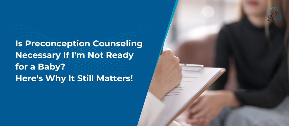 Is Preconception Counseling Necessary If I’m Not Ready for a Baby? Here’s Why It Still Matters