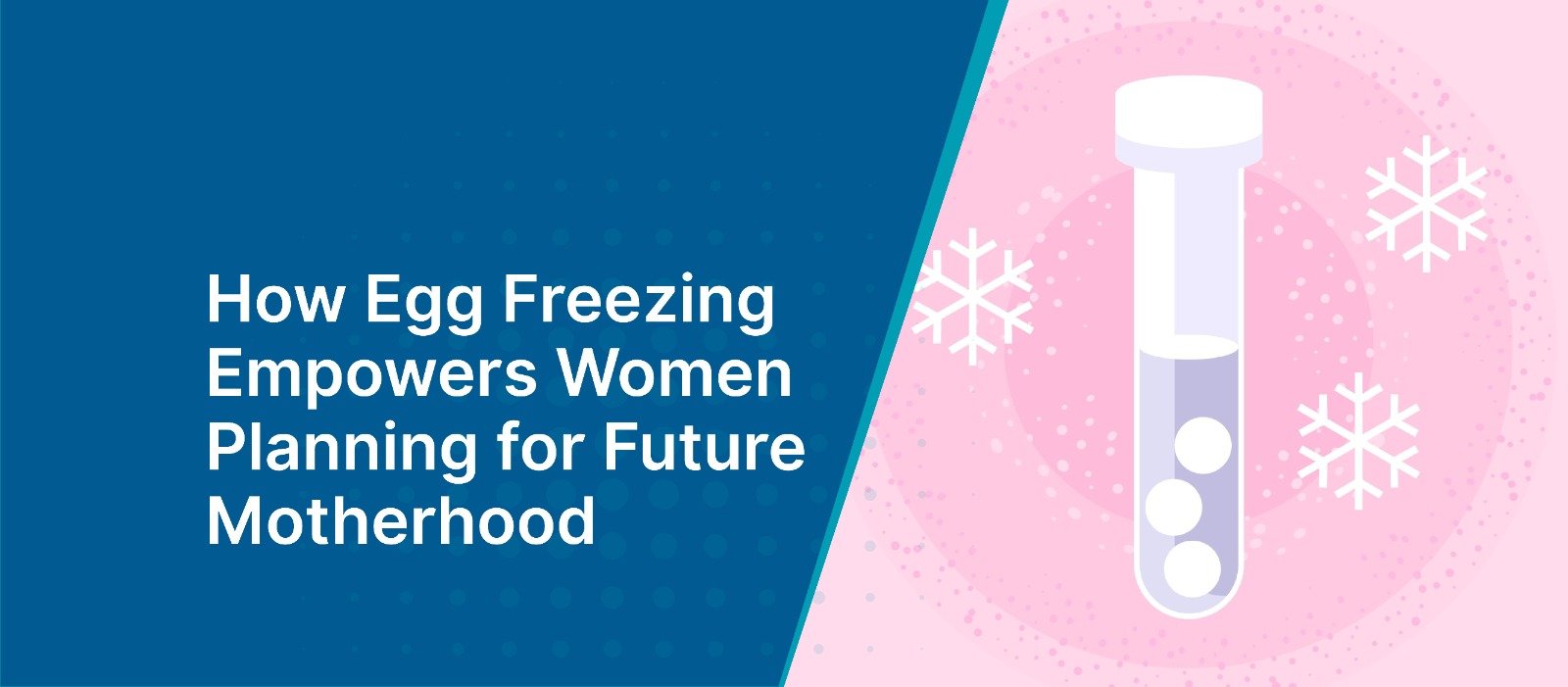 How Egg Freezing Empowers Women Planning for Future Motherhood